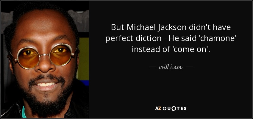 But Michael Jackson didn't have perfect diction - He said 'chamone' instead of 'come on'. - will.i.am
