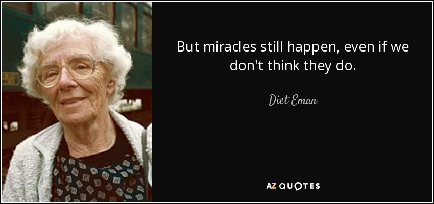 But miracles still happen, even if we don't think they do. - Diet Eman