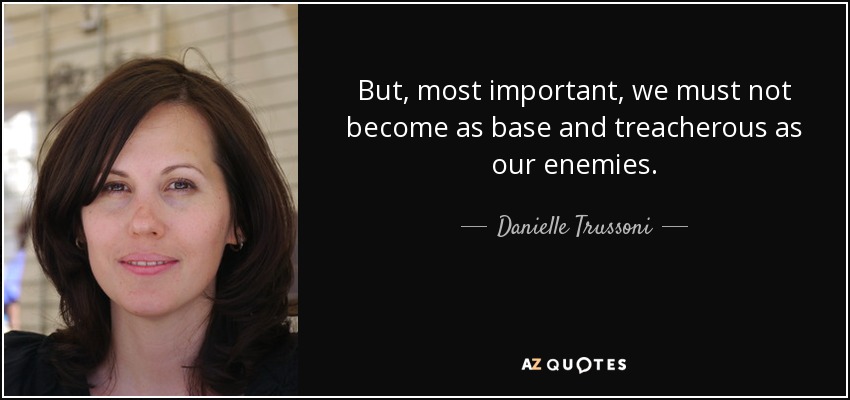 But, most important, we must not become as base and treacherous as our enemies. - Danielle Trussoni