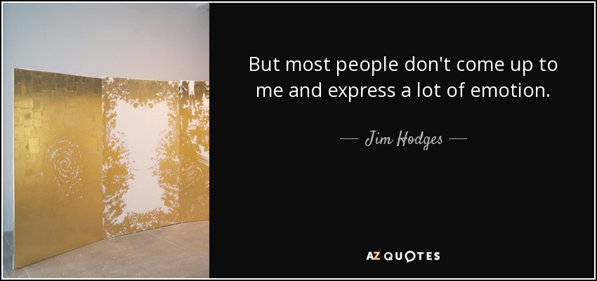 But most people don't come up to me and express a lot of emotion. - Jim Hodges