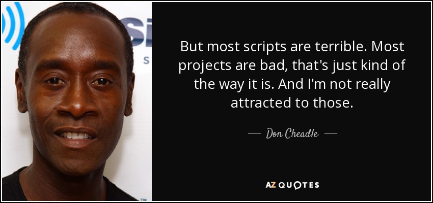 But most scripts are terrible. Most projects are bad, that's just kind of the way it is. And I'm not really attracted to those. - Don Cheadle