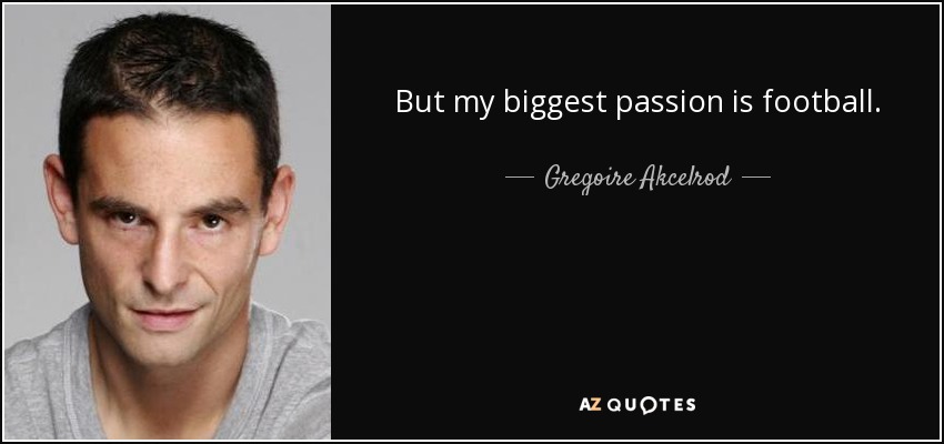 But my biggest passion is football. - Gregoire Akcelrod