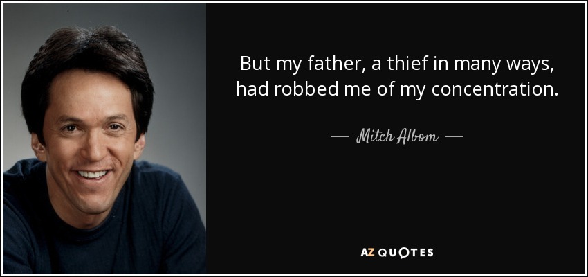 But my father, a thief in many ways, had robbed me of my concentration. - Mitch Albom