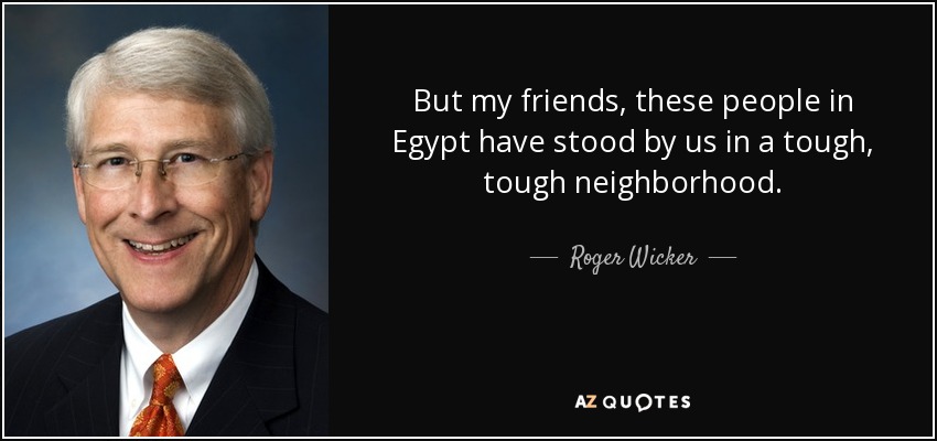 But my friends, these people in Egypt have stood by us in a tough, tough neighborhood. - Roger Wicker