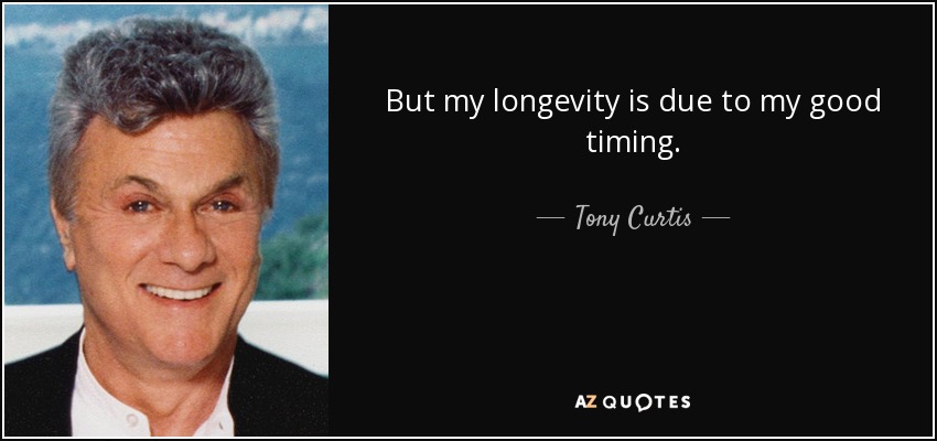 But my longevity is due to my good timing. - Tony Curtis
