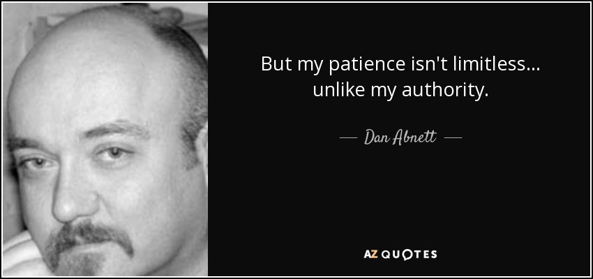 But my patience isn't limitless... unlike my authority. - Dan Abnett