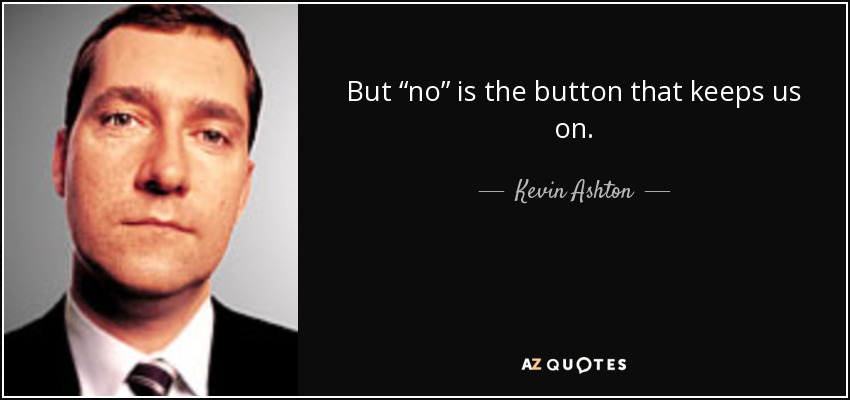 But “no” is the button that keeps us on. - Kevin Ashton