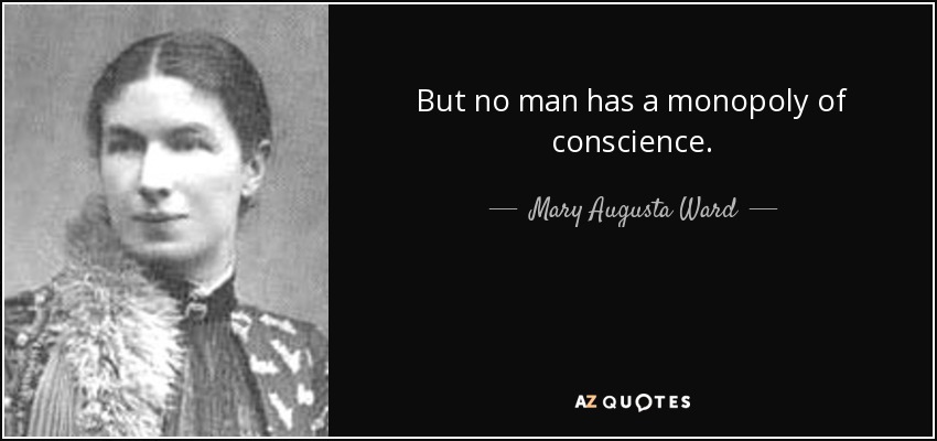 But no man has a monopoly of conscience. - Mary Augusta Ward