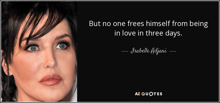 But no one frees himself from being in love in three days. - Isabelle Adjani