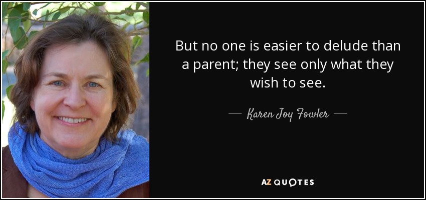 But no one is easier to delude than a parent; they see only what they wish to see. - Karen Joy Fowler