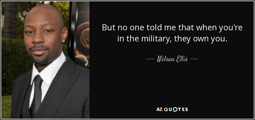 But no one told me that when you're in the military, they own you. - Nelsan Ellis
