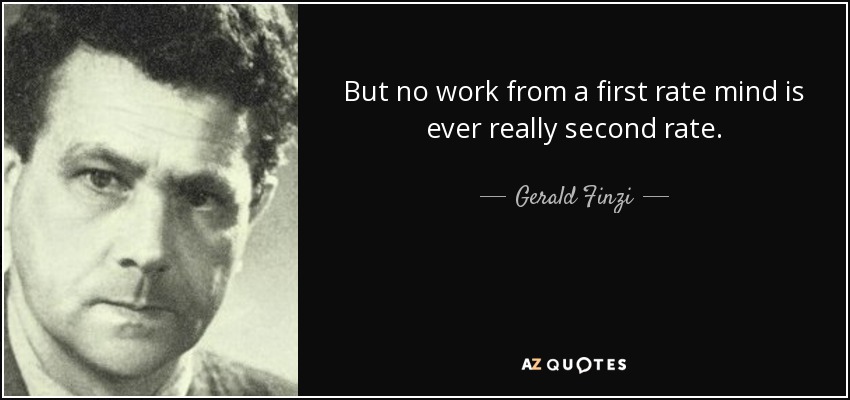 But no work from a first rate mind is ever really second rate. - Gerald Finzi