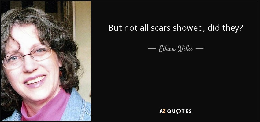 But not all scars showed, did they? - Eileen Wilks