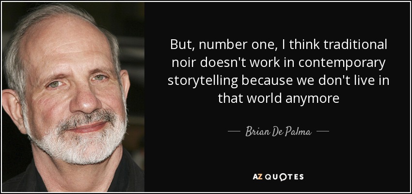 But, number one, I think traditional noir doesn't work in contemporary storytelling because we don't live in that world anymore - Brian De Palma