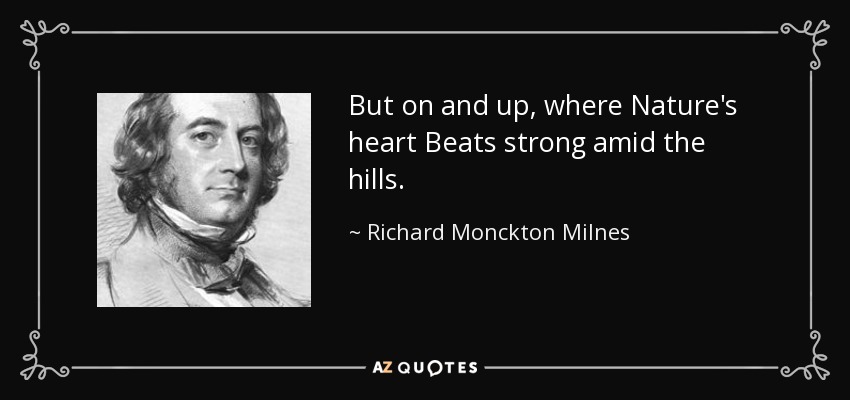 But on and up, where Nature's heart Beats strong amid the hills. - Richard Monckton Milnes, 1st Baron Houghton