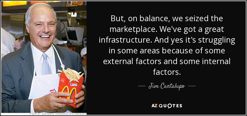 But, on balance, we seized the marketplace. We've got a great infrastructure. And yes it's struggling in some areas because of some external factors and some internal factors. - Jim Cantalupo