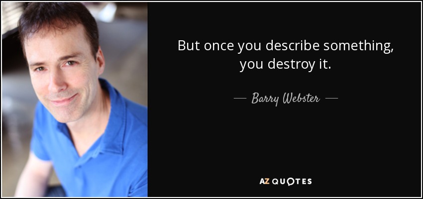 But once you describe something, you destroy it. - Barry Webster