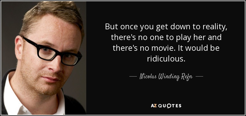 But once you get down to reality, there's no one to play her and there's no movie. It would be ridiculous. - Nicolas Winding Refn