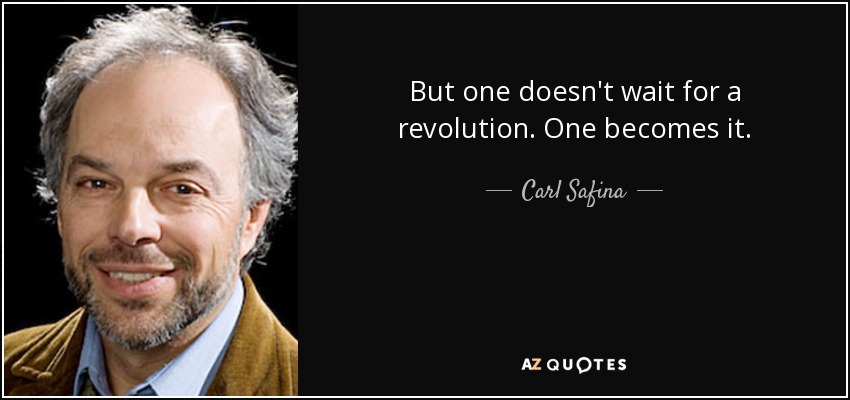 But one doesn't wait for a revolution. One becomes it. - Carl Safina