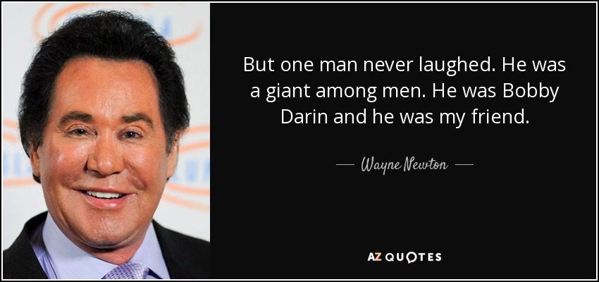 But one man never laughed. He was a giant among men. He was Bobby Darin and he was my friend. - Wayne Newton