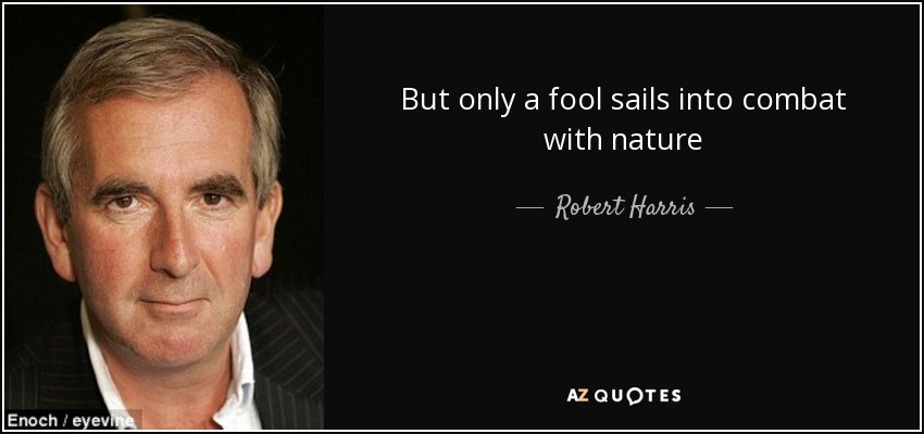 But only a fool sails into combat with nature - Robert Harris