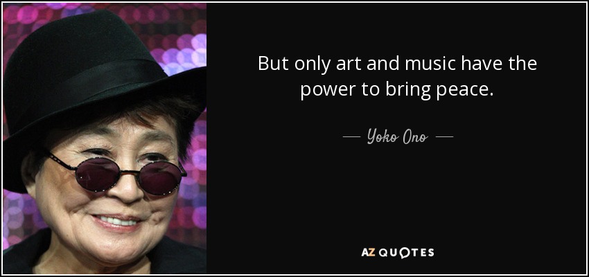 But only art and music have the power to bring peace. - Yoko Ono