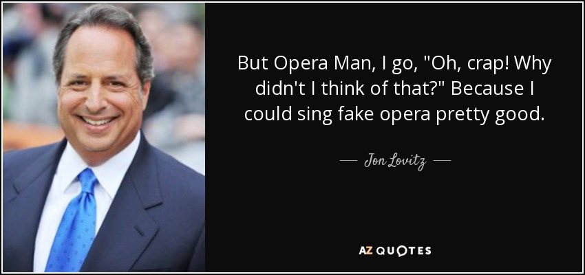 But Opera Man, I go, 
