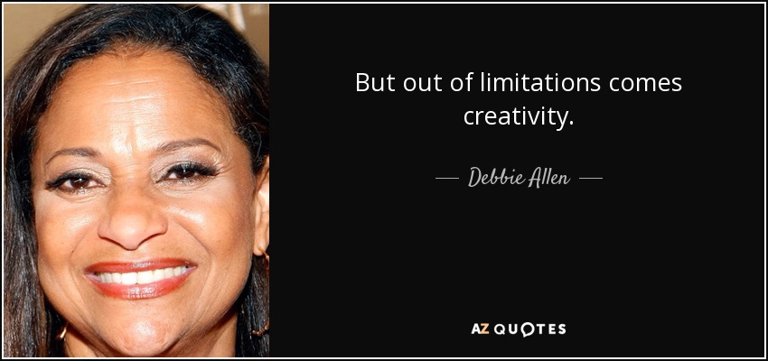 But out of limitations comes creativity. - Debbie Allen