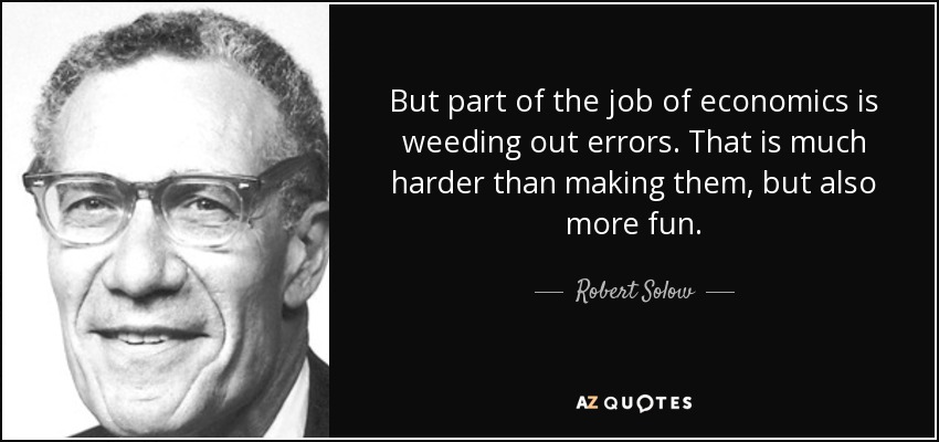 But part of the job of economics is weeding out errors. That is much harder than making them, but also more fun. - Robert Solow