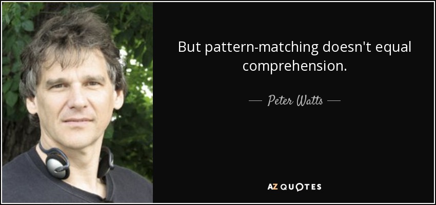 But pattern-matching doesn't equal comprehension. - Peter Watts