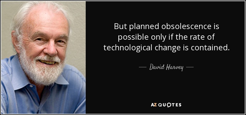 But planned obsolescence is possible only if the rate of technological change is contained. - David Harvey