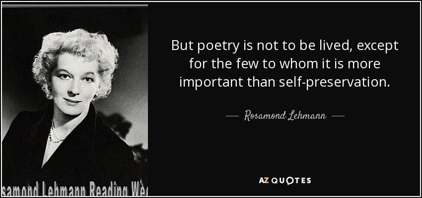 But poetry is not to be lived, except for the few to whom it is more important than self-preservation. - Rosamond Lehmann