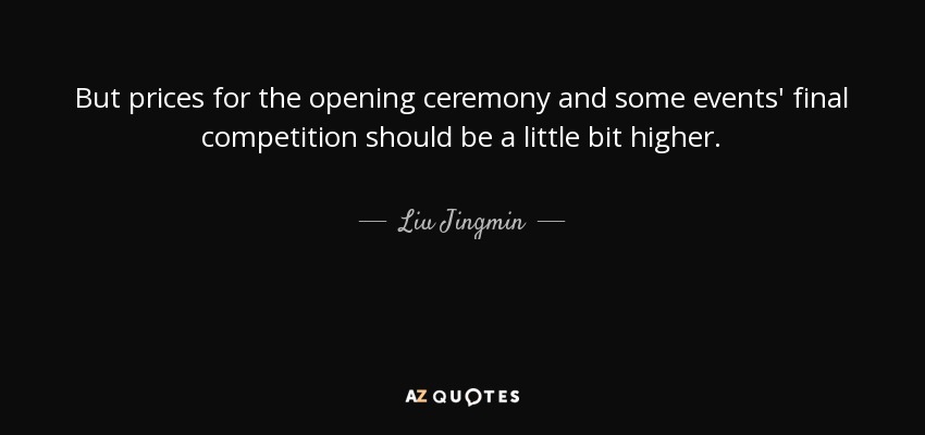 But prices for the opening ceremony and some events' final competition should be a little bit higher. - Liu Jingmin
