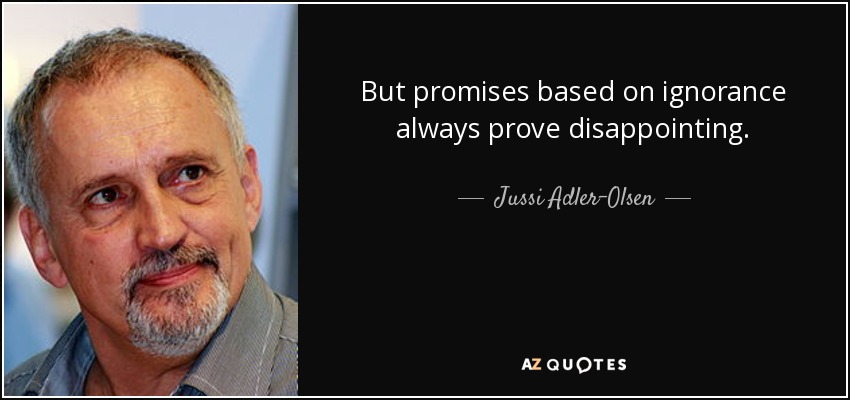 But promises based on ignorance always prove disappointing. - Jussi Adler-Olsen