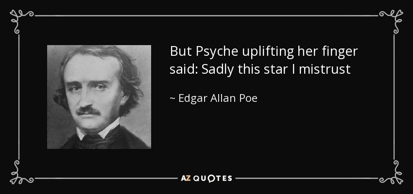 But Psyche uplifting her finger said: Sadly this star I mistrust - Edgar Allan Poe