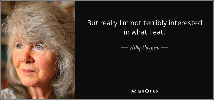 But really I'm not terribly interested in what I eat. - Jilly Cooper