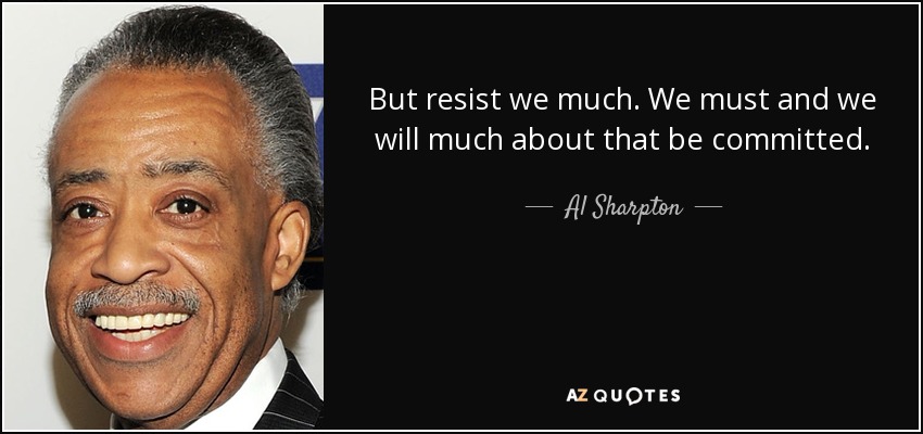 But resist we much. We must and we will much about that be committed. - Al Sharpton