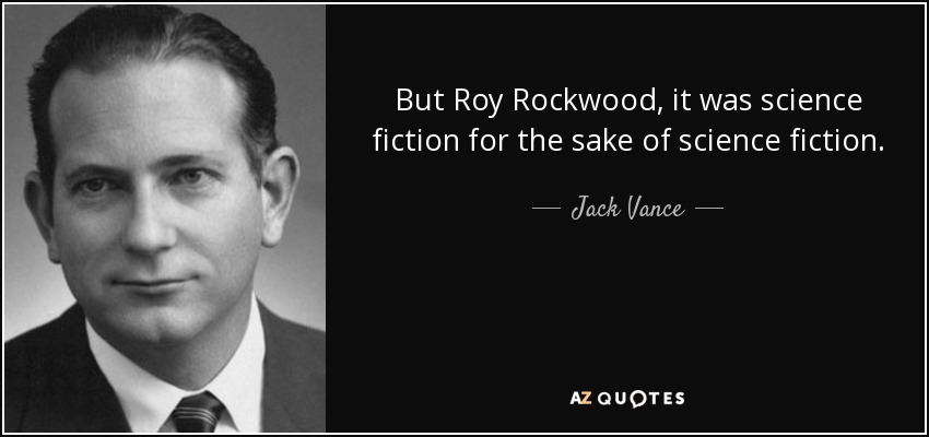 But Roy Rockwood, it was science fiction for the sake of science fiction. - Jack Vance