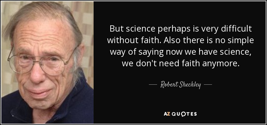 But science perhaps is very difficult without faith. Also there is no simple way of saying now we have science, we don't need faith anymore. - Robert Sheckley