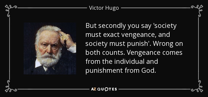But secondly you say 'society must exact vengeance, and society must punish'. Wrong on both counts. Vengeance comes from the individual and punishment from God. - Victor Hugo