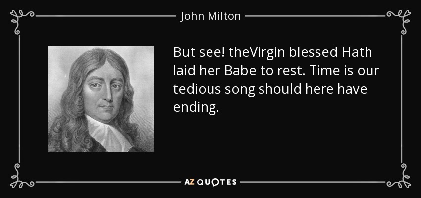 But see! theVirgin blessed Hath laid her Babe to rest. Time is our tedious song should here have ending. - John Milton