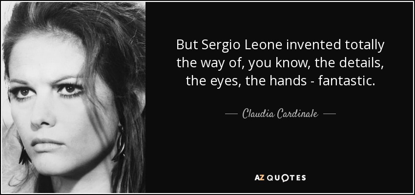 But Sergio Leone invented totally the way of, you know, the details, the eyes, the hands - fantastic. - Claudia Cardinale