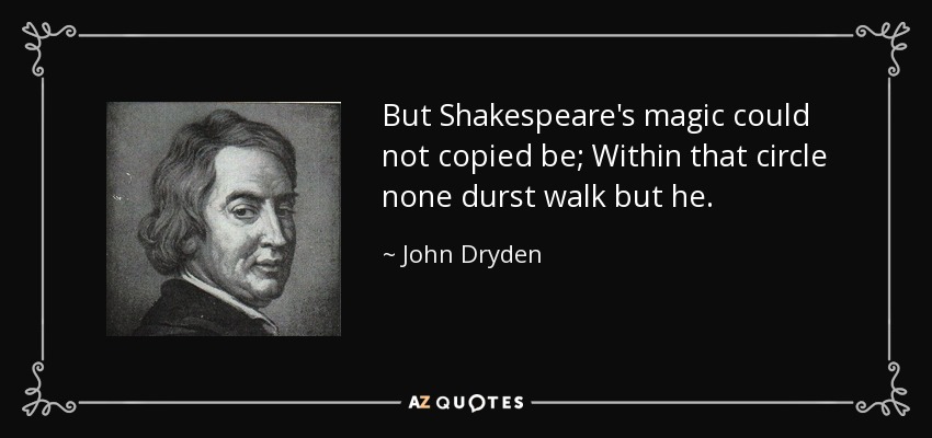 But Shakespeare's magic could not copied be; Within that circle none durst walk but he. - John Dryden