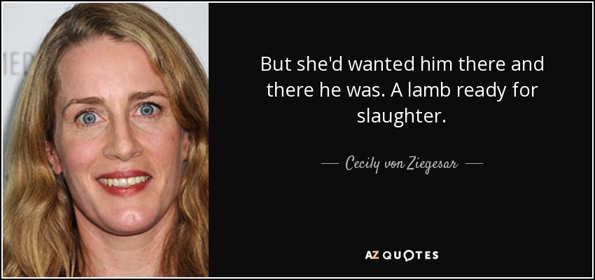 But she'd wanted him there and there he was. A lamb ready for slaughter. - Cecily von Ziegesar