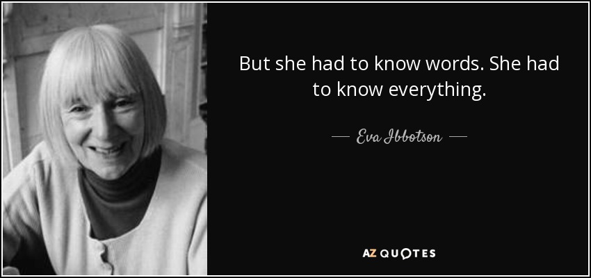 But she had to know words. She had to know everything. - Eva Ibbotson