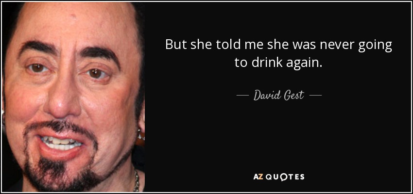 But she told me she was never going to drink again. - David Gest
