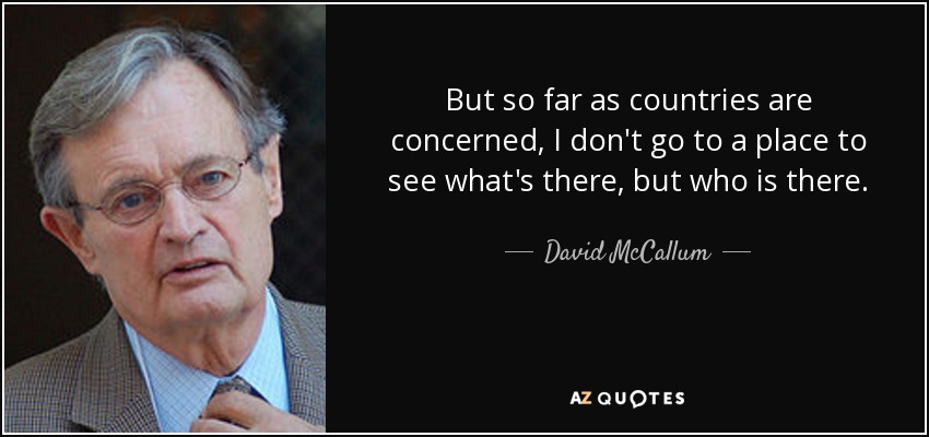 But so far as countries are concerned, I don't go to a place to see what's there, but who is there. - David McCallum
