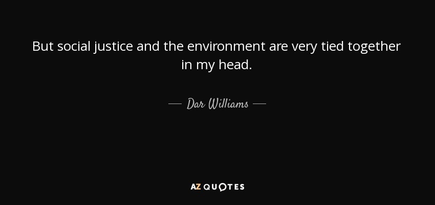But social justice and the environment are very tied together in my head. - Dar Williams