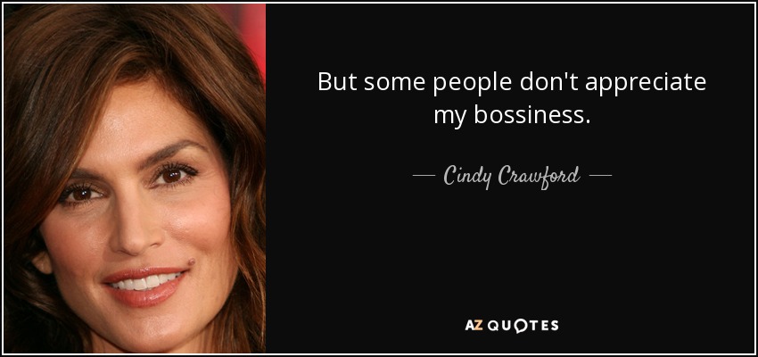 But some people don't appreciate my bossiness. - Cindy Crawford