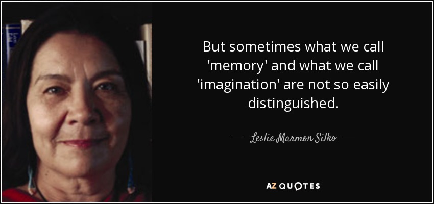 But sometimes what we call 'memory' and what we call 'imagination' are not so easily distinguished. - Leslie Marmon Silko
